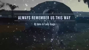 Always Remember Us This Way – Dj tons & Lady gaga