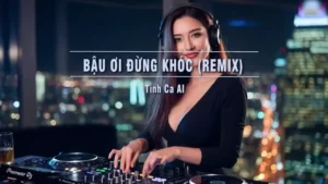 Bậu Ơi Đừng Khóc (Remix Tone Nam) – Tình Ca AI