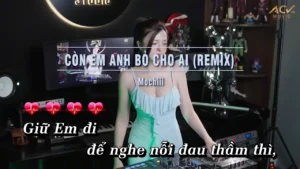 Còn Em Anh Bỏ Cho Ai (Remix) – Mochiii