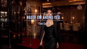 Người Em Không Yêu (Tone Nam) – Tình Ca AI