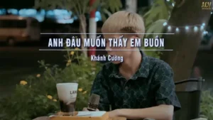 Anh Đâu Muốn Thấy Em Buồn – Khánh Cường