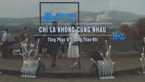 Chỉ Là Không Cùng Nhau – Tăng Phúc & Trương Thảo Nhi