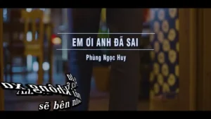 Em Ơi Anh Đã Sai – Phùng Ngọc Huy