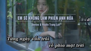 Em Sẽ Không Làm Phiền Anh Nữa – Deetee & Huyền Trang Lux