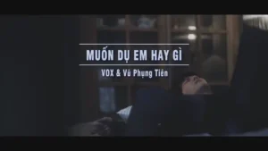 Muốn Dụ Em Hay Gì – Vox & Vũ Phụng Tiên